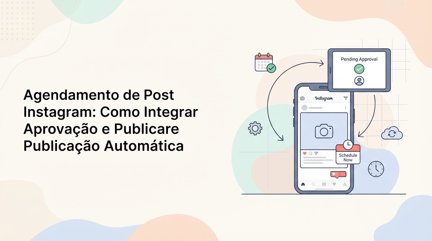 Agendamento de Post Instagram: Como Integrar Aprovação e Publicação Automática