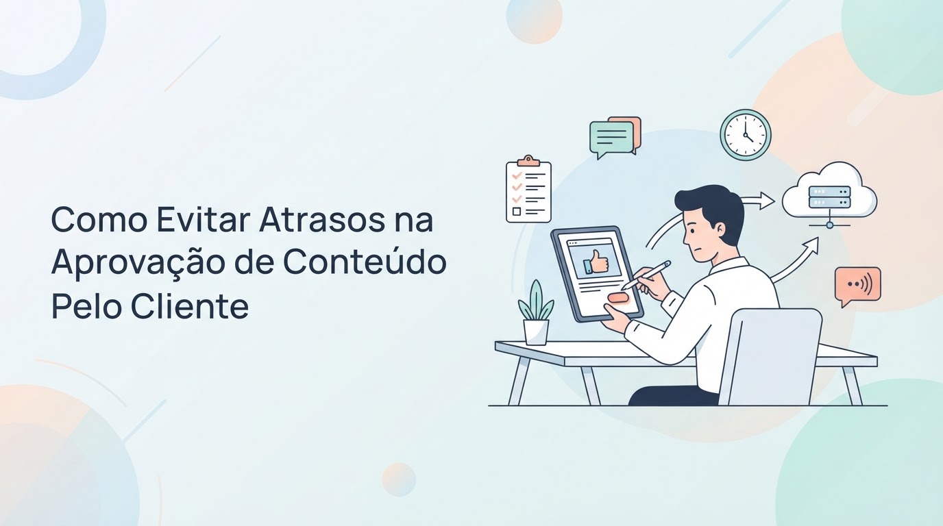 Como Evitar Atrasos na Aprovação de Conteúdo Pelo Cliente: Guia Definitivo