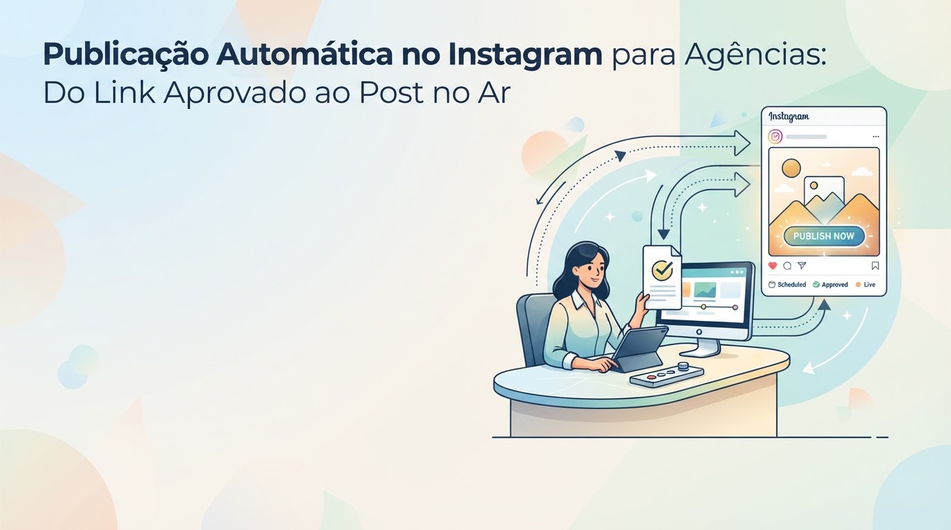 Publicação Automática no Instagram para Agências: Do Link Aprovado ao Post no Ar